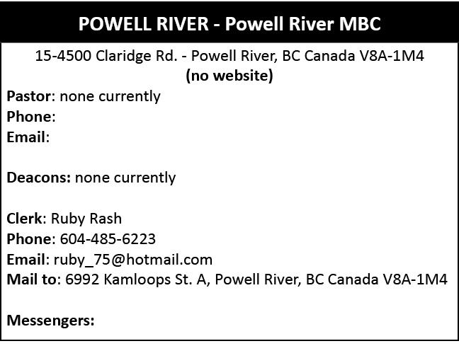  ,15 4500 Claridge Rd. Powell River, BC Canada V8A 1M4 (no website) Pastor: none currently Phone: Email: Deacons: non...