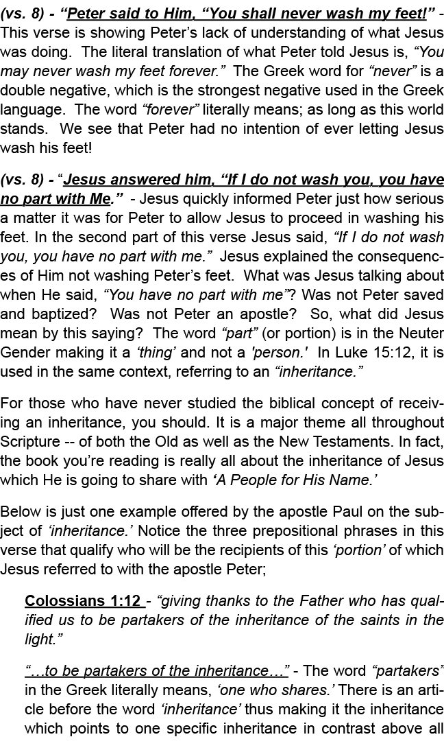 (vs. 8) “Peter said to Him, “You shall never wash my feet!” This verse is showing Peter’s lack of understanding of wh...