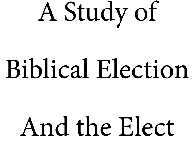 A Study of Biblical Election And the Elect