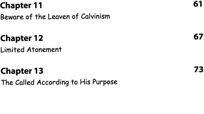 Chapter 11 61 Beware of the Leaven of Calvinism Chapter 12 67 Limited Atonement Chapter 13 73 The Called According to   